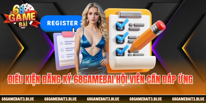 Điều kiện đăng ký 68gamebai hội viên cần đáp ứng