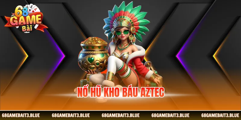 Nổ Hũ Kho Báu Aztec - Game Slot Nổi Bật, Yêu Thích 2026